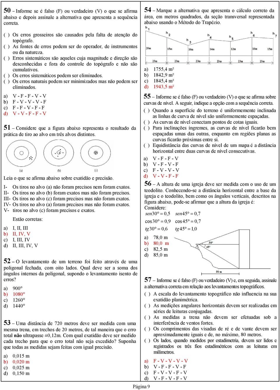 ( ) Os erros grosseiros são causados pela falta de atenção do topógrafo. ( ) As fontes de erros podem ser do operador, de instrumentos ou da natureza.