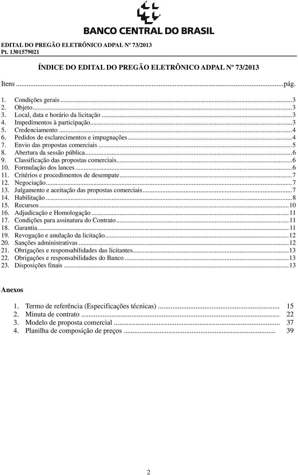 Classificação das propostas comerciais... 6 10. Formulação dos lances... 6 11. Critérios e procedimentos de desempate... 7 12. Negociação... 7 13. Julgamento e aceitação das propostas comerciais.