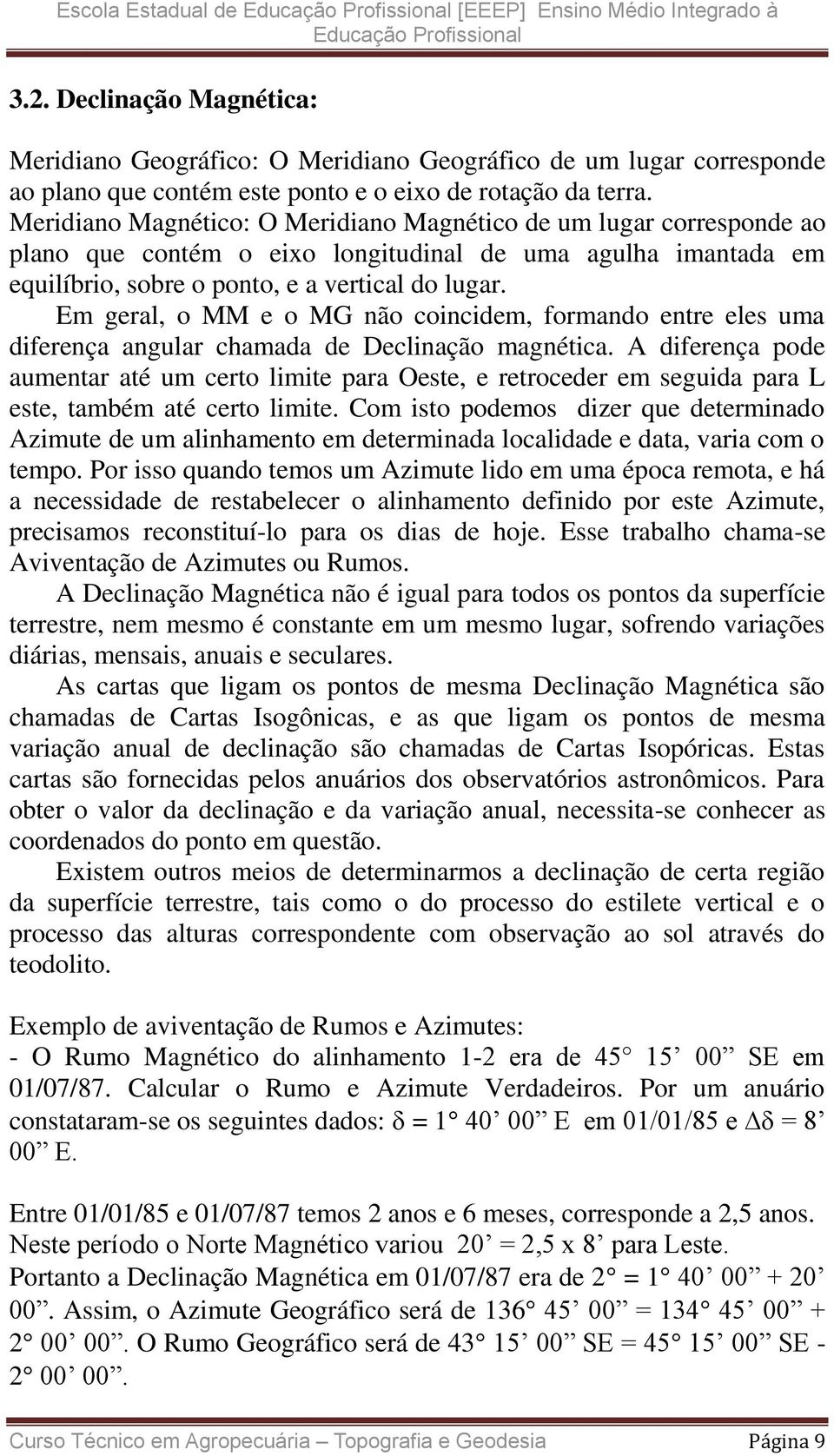 Meridiano Magnético: O Meridiano Magnético de um lugar corresponde ao plano que contém o eixo longitudinal de uma agulha imantada em equilíbrio, sobre o ponto, e a vertical do lugar.