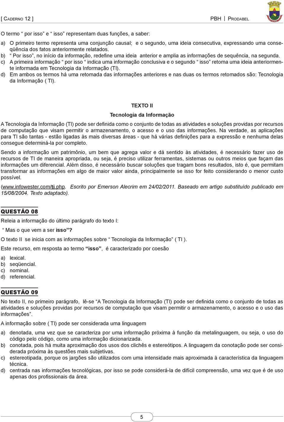 c) A primeira informação por isso indica uma informação conclusiva e o segundo isso retoma uma ideia anteriormente informada em Tecnologia da Informação (TI).