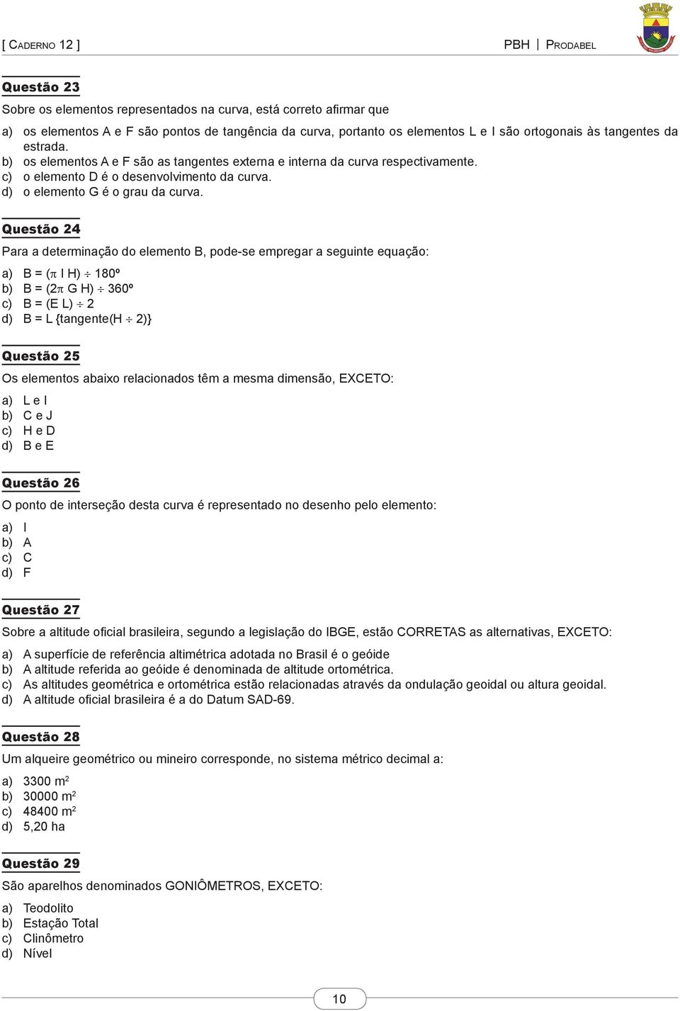 Questão 24 Para a determinação do elemento B, pode-se empregar a seguinte equação: a) B = (π I H) 180º b) B = (2π G H) 360º c) B = (E L) 2 d) B = L {tangente(h 2)} Questão 25 Os elementos abaixo