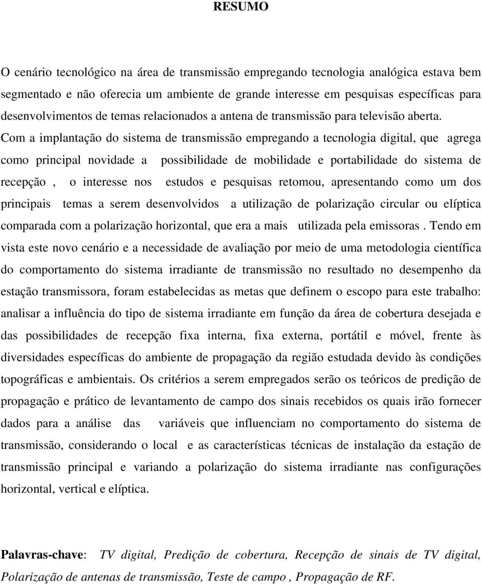 Com a implantação do sistema de transmissão empregando a tecnologia digital, que agrega como principal novidade a possibilidade de mobilidade e portabilidade do sistema de recepção, o interesse nos