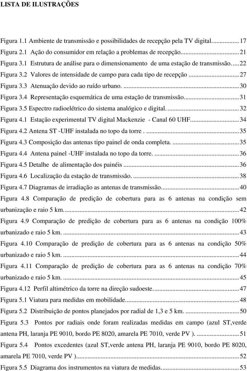 3 Atenuação devido ao ruído urbano.... 30 Figura 3.4 Representação esquemática de uma estação de transmissão.... 31 Figura 3.5 Espectro radioelétrico do sistema analógico e digital.... 32 Figura 4.