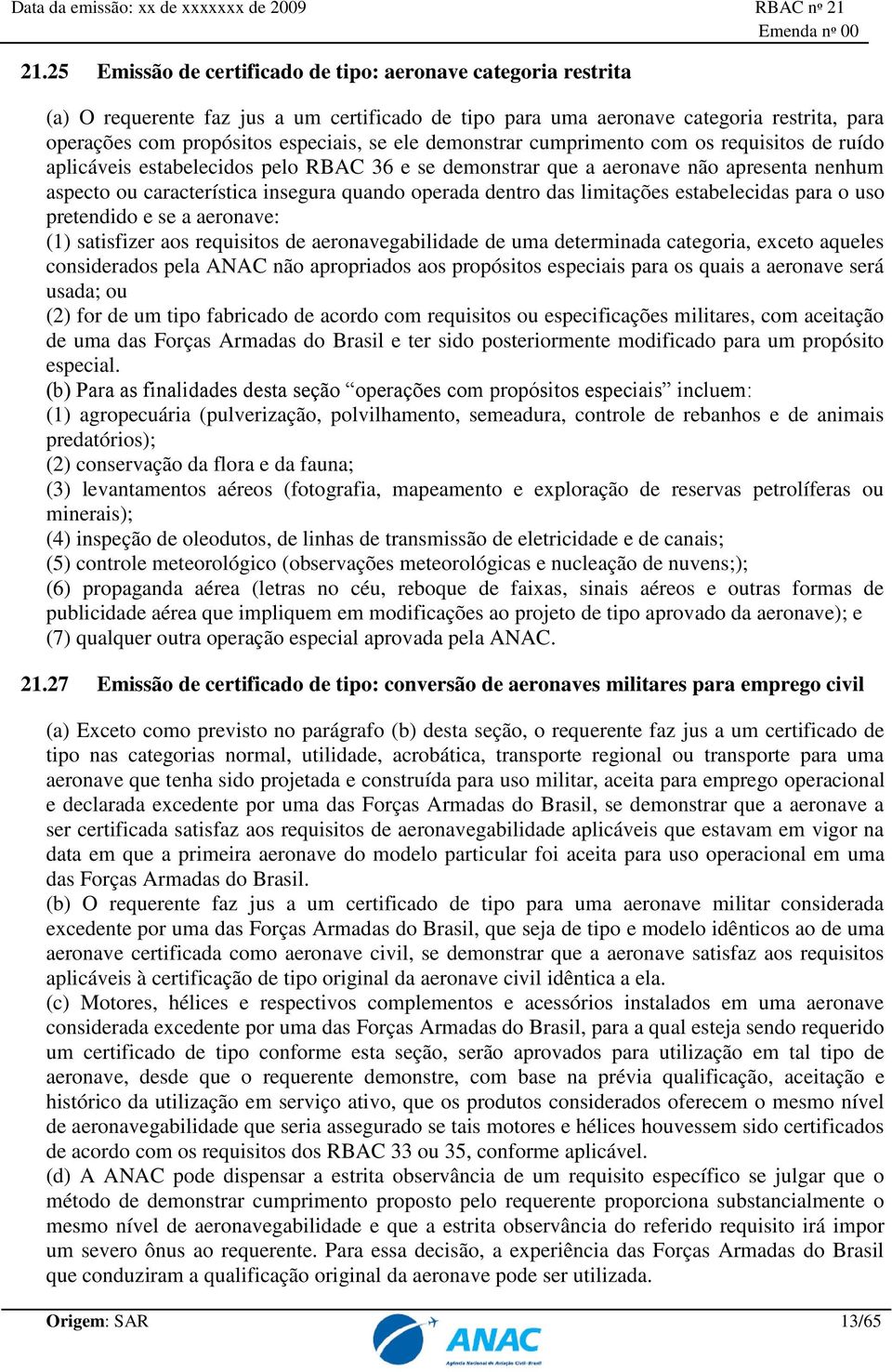 dentro das limitações estabelecidas para o uso pretendido e se a aeronave: (1) satisfizer aos requisitos de aeronavegabilidade de uma determinada categoria, exceto aqueles considerados pela ANAC não