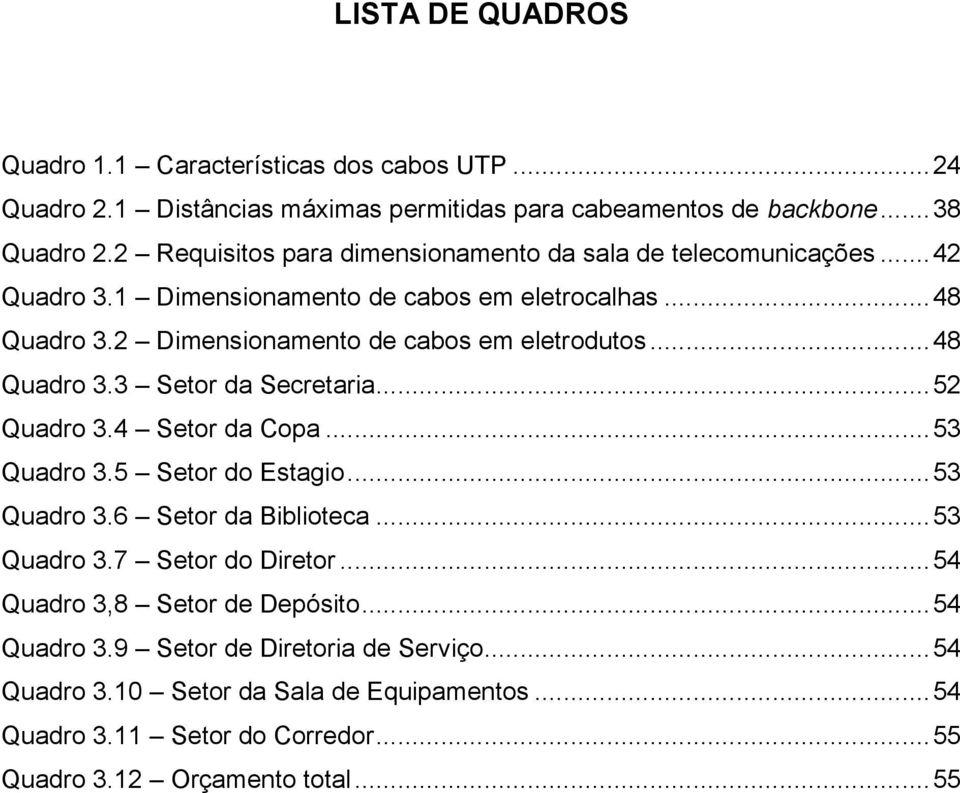 2 Dimensionamento de cabos em eletrodutos... 48 Quadro 3.3 Setor da Secretaria... 52 Quadro 3.4 Setor da Copa... 53 Quadro 3.5 Setor do Estagio... 53 Quadro 3.6 Setor da Biblioteca.