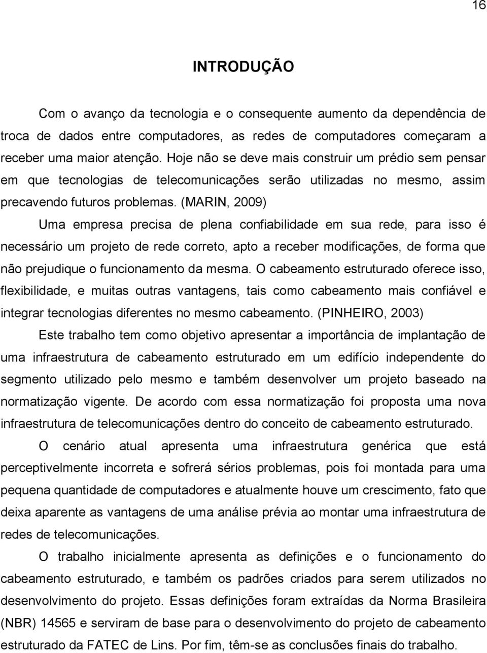 (MARIN, 2009) Uma empresa precisa de plena confiabilidade em sua rede, para isso é necessário um projeto de rede correto, apto a receber modificações, de forma que não prejudique o funcionamento da