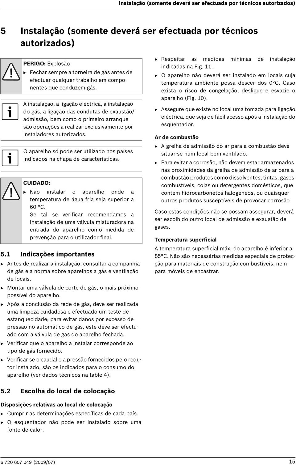 A instalação, a ligação eléctrica, a instalação do gás, a ligação das condutas de exaustão/ admissão, bem como o primeiro arranque são operações a realizar exclusivamente por instaladores autorizados.