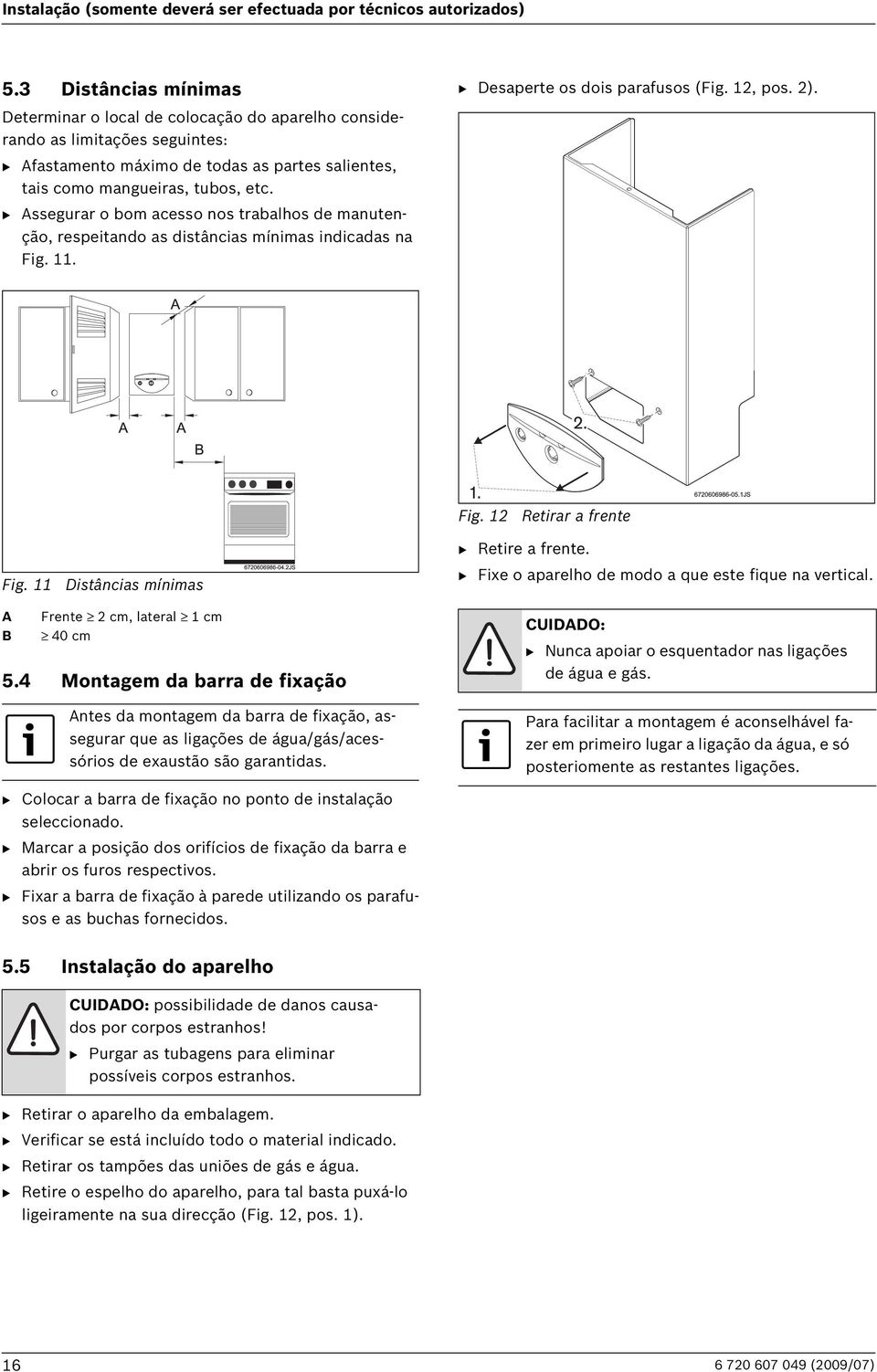 B Assegurar o bom acesso nos trabalhos de manutenção, respeitando as distâncias mínimas indicadas na Fig. 11. Fig. 12 Retirar a frente B Retire a frente. Fig. 11 Distâncias mínimas A B Frente 2 cm, lateral 1 cm 40 cm 5.