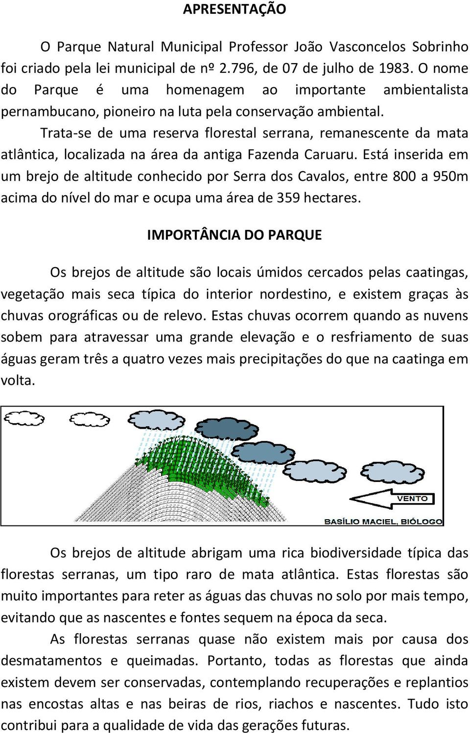 Trata-se de uma reserva florestal serrana, remanescente da mata atlântica, localizada na área da antiga Fazenda Caruaru.