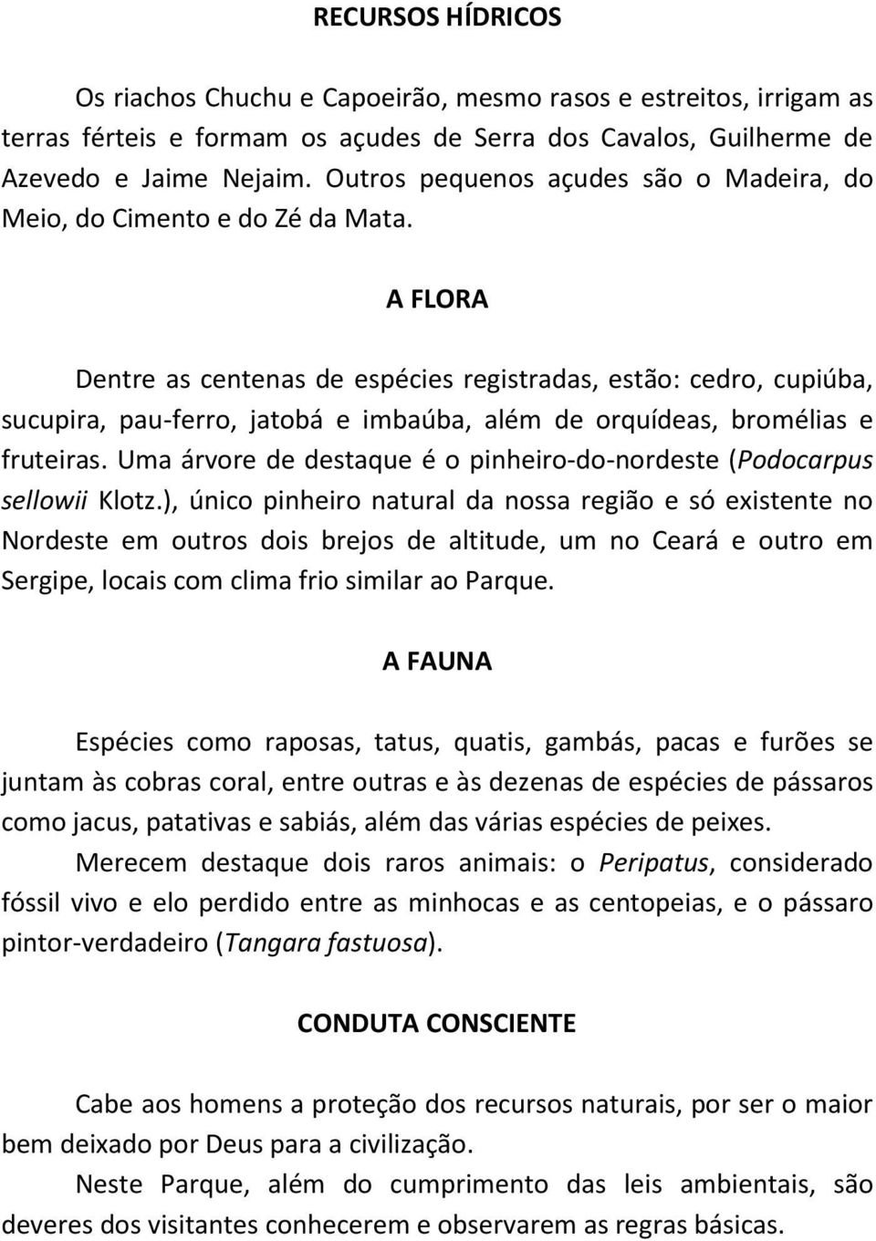 A FLORA Dentre as centenas de espécies registradas, estão: cedro, cupiúba, sucupira, pau-ferro, jatobá e imbaúba, além de orquídeas, bromélias e fruteiras.