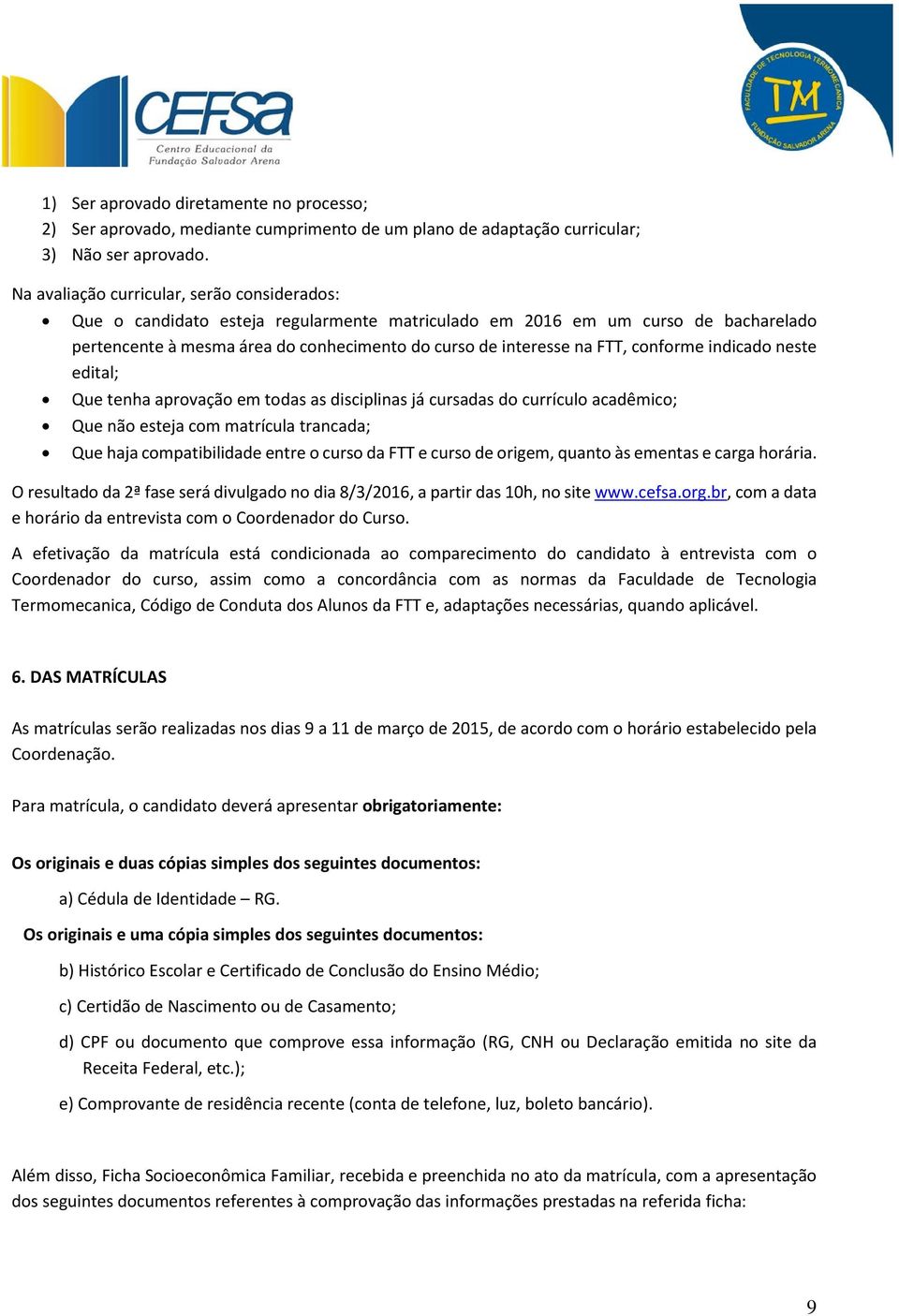 conforme indicado neste edital; Que tenha aprovação em todas as disciplinas já cursadas do currículo acadêmico; Que não esteja com matrícula trancada; Que haja compatibilidade entre o curso da FTT e