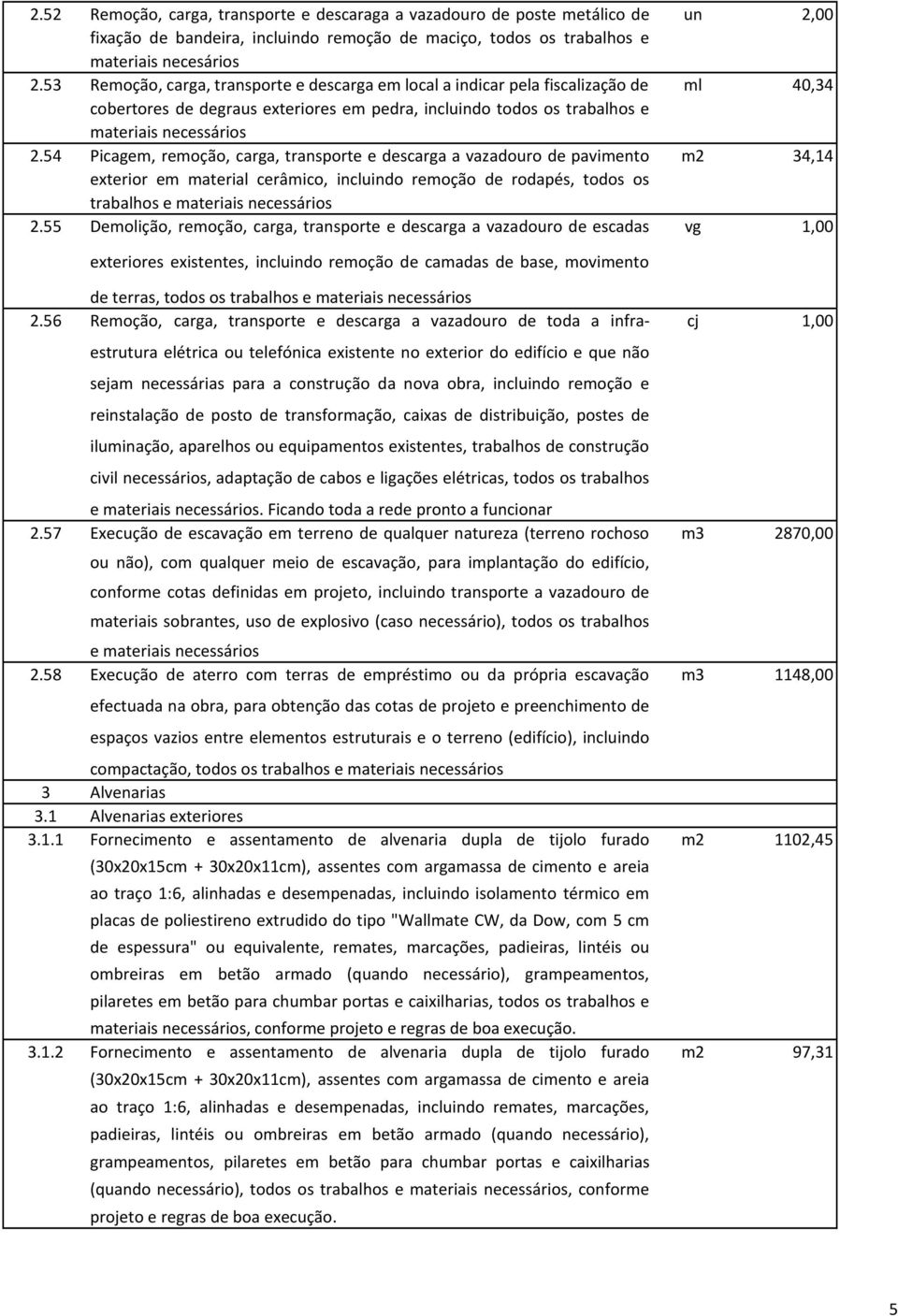 54 Picagem, remoção, carga, transporte e descarga a vazadouro de pavimento exterior em material cerâmico, incluindo remoção de rodapés, todos os trabalhos e materiais necessários 2.