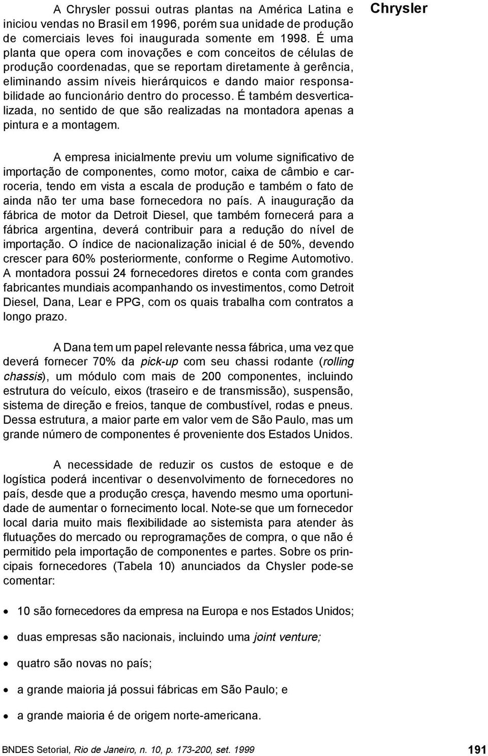 funcionário dentro do processo. É também desverticalizada, no sentido de que são realizadas na montadora apenas a pintura e a montagem.