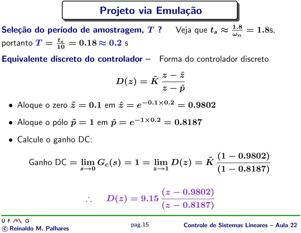 1 em ẑ = e 0.1 0.2 = 0.9802 Aloque o pólo p = 1 em ˆp = e 1 0.2 = 0.8187 Calcule o ganho DC: Ganho DC = lim s 0 G c (s) = 1 = lim z 1 D(z) = K (1 0.