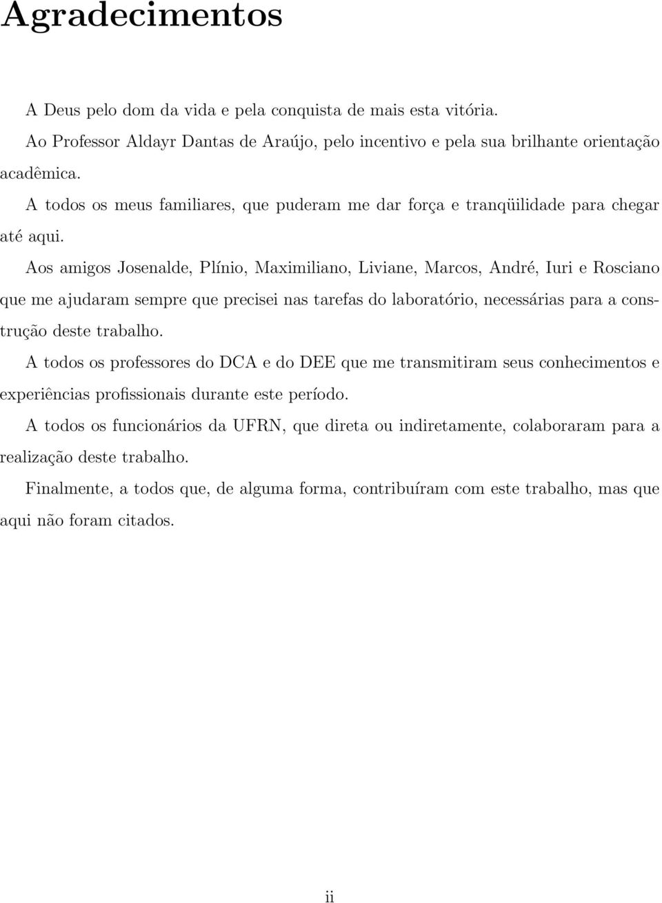 Aos amigos Josenalde, Plínio, Maximiliano, Liviane, Marcos, André, Iuri e Rosciano que me ajudaram sempre que precisei nas tarefas do laboratório, necessárias para a construção deste trabalho.