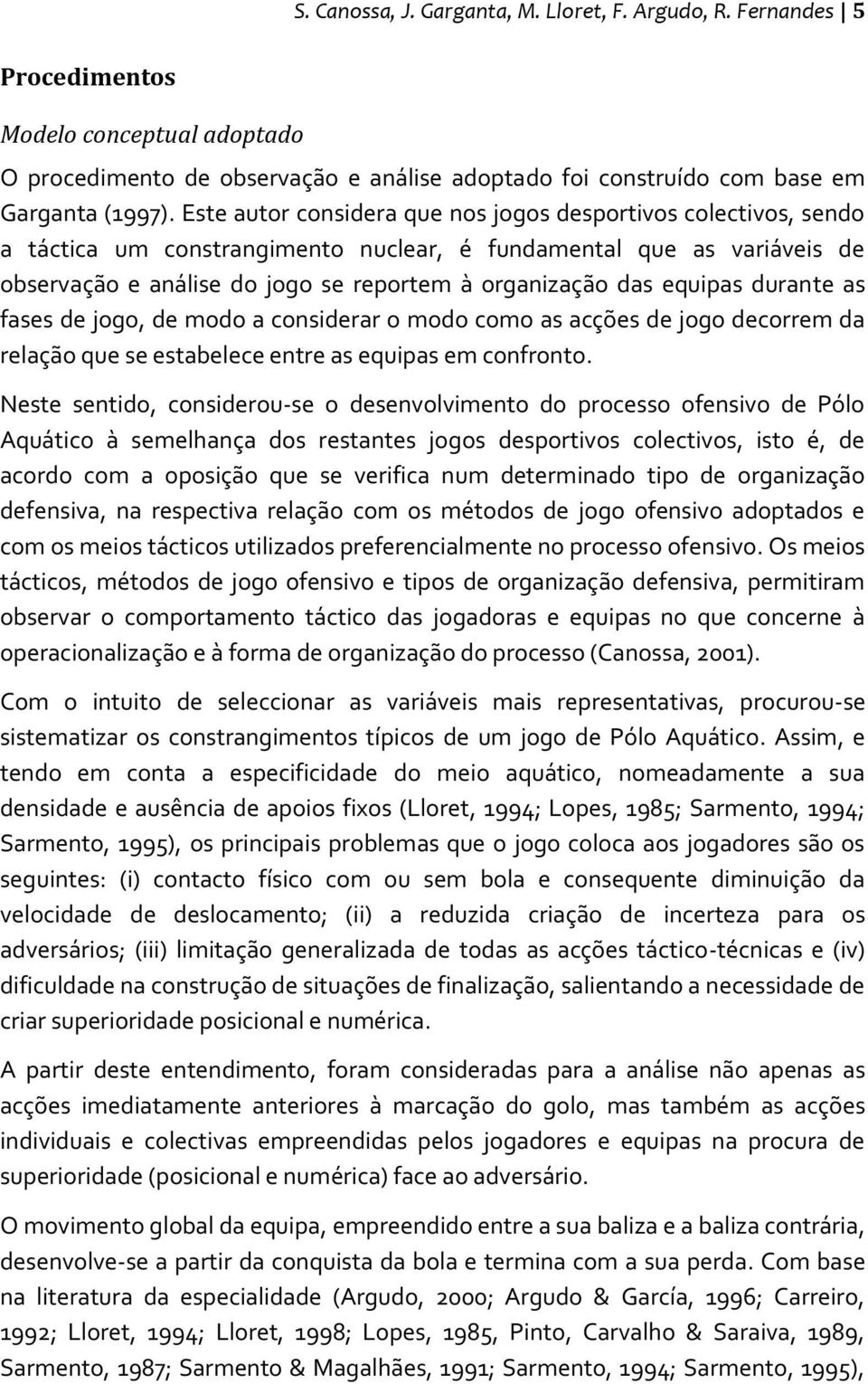 equipas durante as fases de jogo, de modo a considerar o modo como as acções de jogo decorrem da relação que se estabelece entre as equipas em confronto.