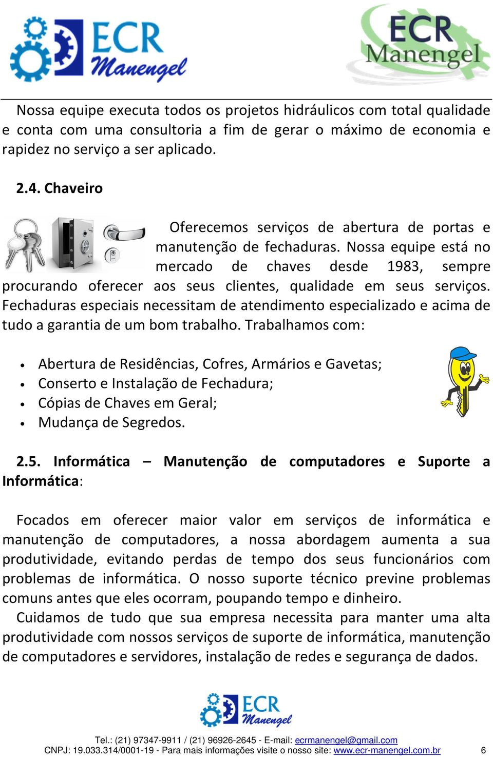 Nossa equipe está no mercado de chaves desde 1983, sempre procurando oferecer aos seus clientes, qualidade em seus serviços.