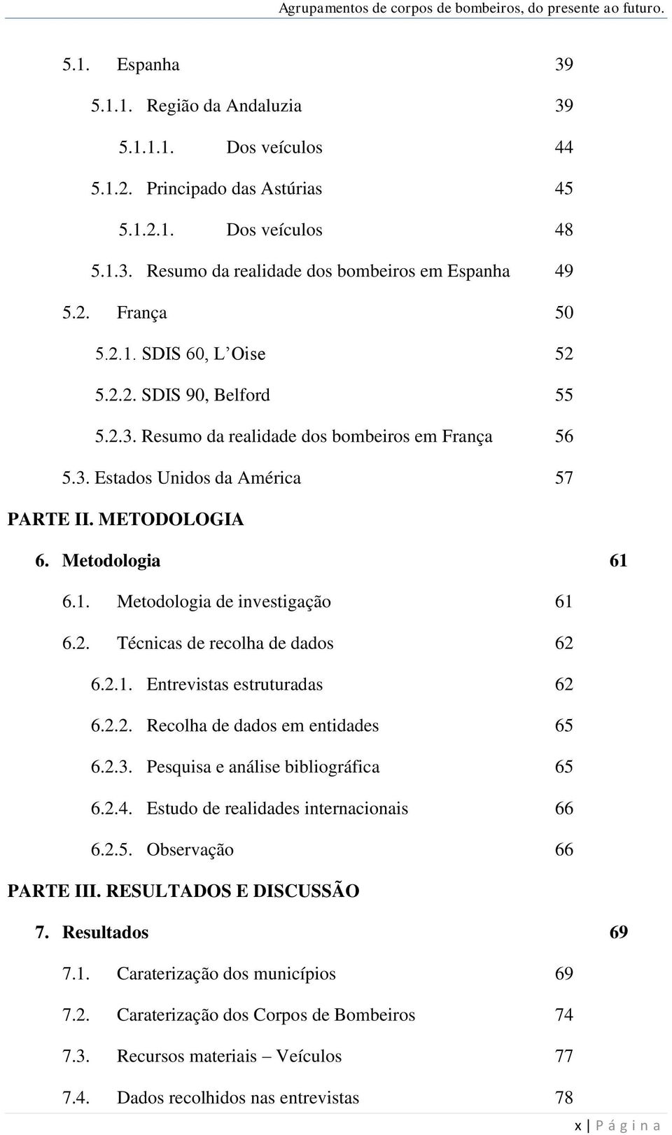 2. Técnicas de recolha de dados 62 6.2.1. Entrevistas estruturadas 62 6.2.2. Recolha de dados em entidades 65 6.2.3. Pesquisa e análise bibliográfica 65 6.2.4.