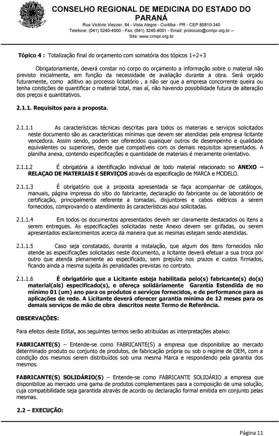 Será orçado futuramente, como aditivo ao processo licitatório, a não ser que a empresa concorrente queira ou tenha condições de quantificar o material total, mas aí, não havendo possibilidade futura