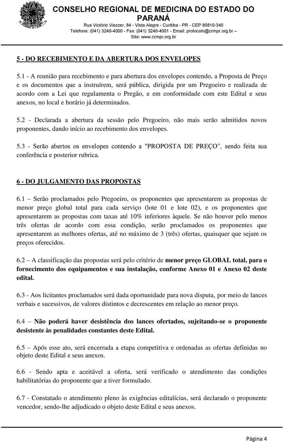 que regulamenta o Pregão, e em conformidade com este Edital e seus anexos, no local e horário já determinados. 5.