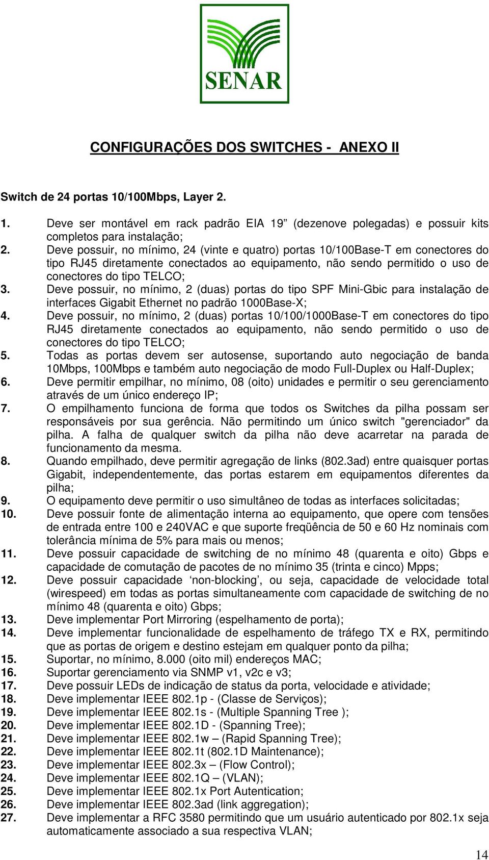 Deve possuir, no mínimo, 2 (duas) portas do tipo SPF Mini-Gbic para instalação de interfaces Gigabit Ethernet no padrão 1000Base-X; 4.