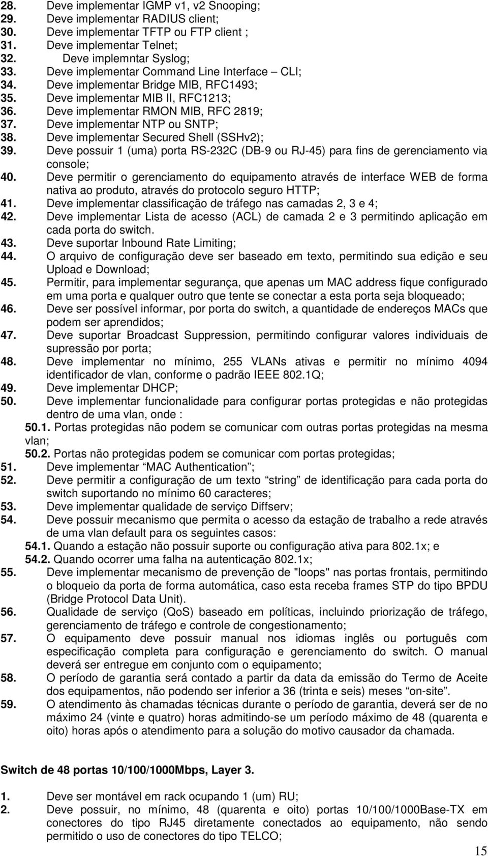 Deve implementar NTP ou SNTP; 38. Deve implementar Secured Shell (SSHv2); 39. Deve possuir 1 (uma) porta RS-232C (DB-9 ou RJ-45) para fins de gerenciamento via console; 40.