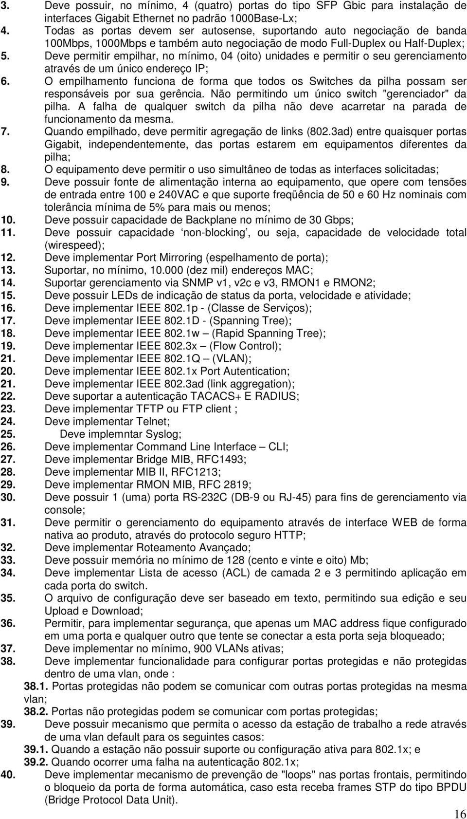 Deve permitir empilhar, no mínimo, 04 (oito) unidades e permitir o seu gerenciamento através de um único endereço IP; 6.