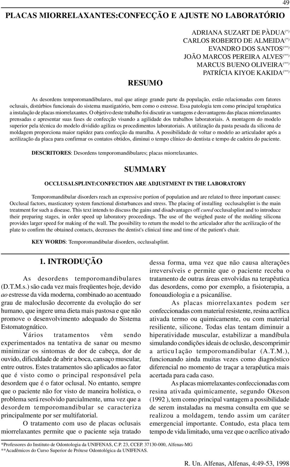 mastigatório, bem como o estresse. Essa patologia tem como principal terapêutica a instalação de placas miorrelaxantes.