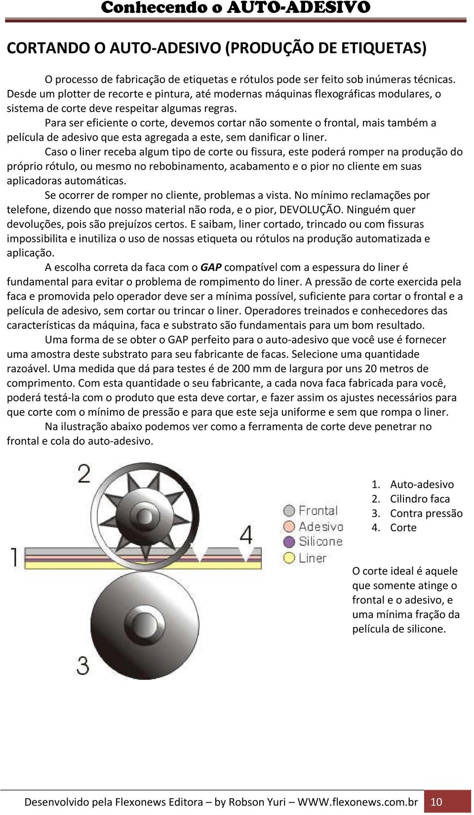 Para ser eficiente o corte, devemos cortar não somente o frontal, mais também a película de adesivo que esta agregada a este, sem danificar o liner.