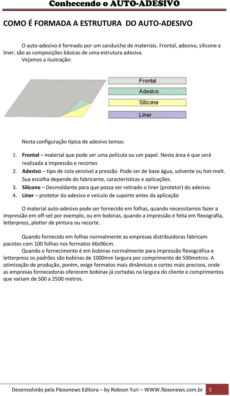 Adesivo tipo de cola sensível a pressão. Pode ser de base água, solvente ou hot-melt. Sua escolha depende do fabricante, características e aplicações. 3.