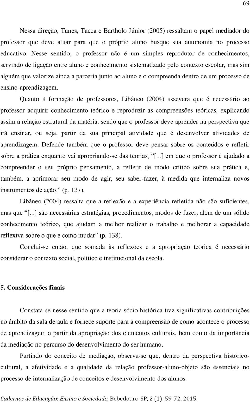 parceria junto ao aluno e o compreenda dentro de um processo de ensino-aprendizagem.