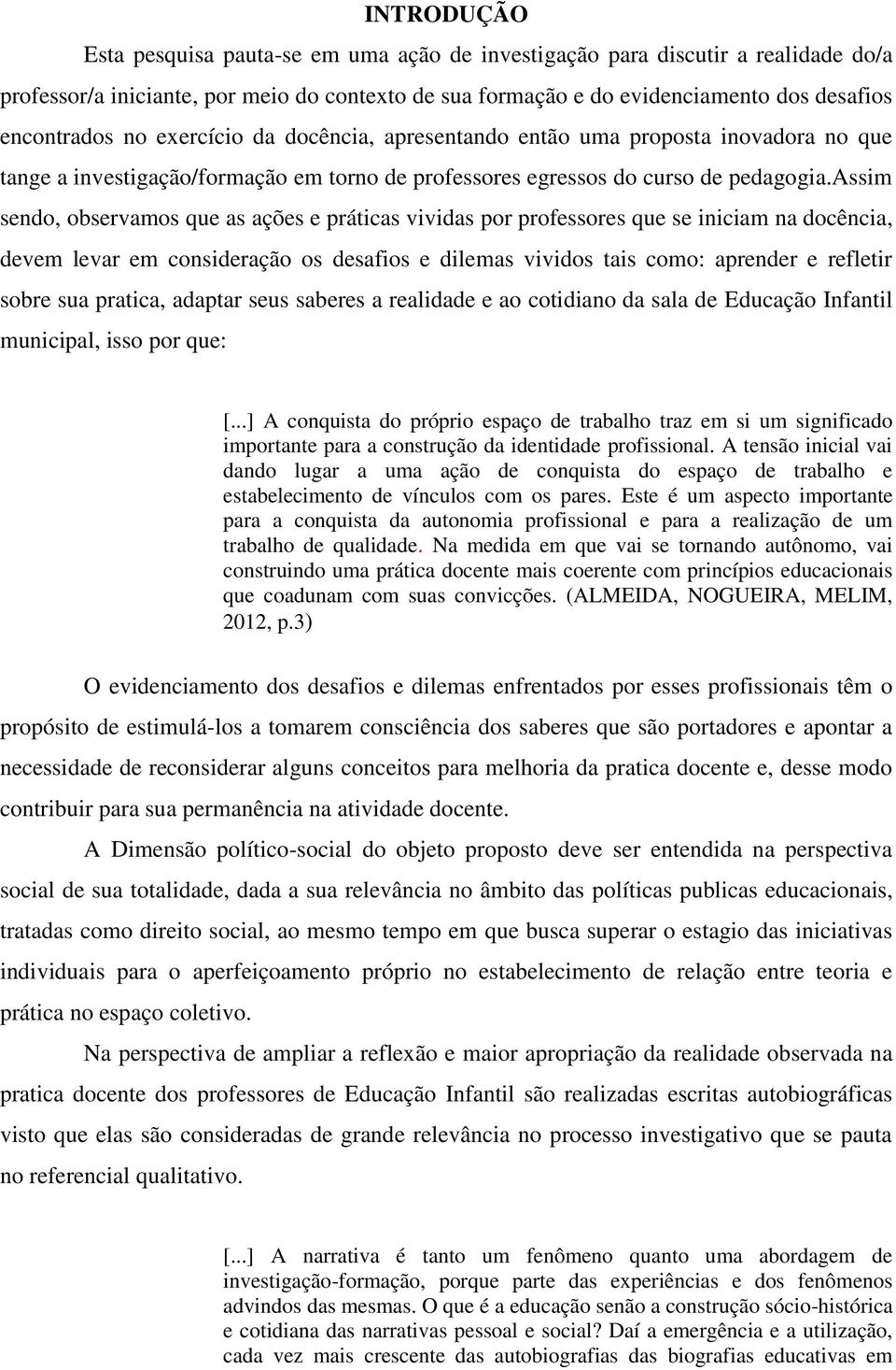 assim sendo, observamos que as ações e práticas vividas por professores que se iniciam na docência, devem levar em consideração os desafios e dilemas vividos tais como: aprender e refletir sobre sua