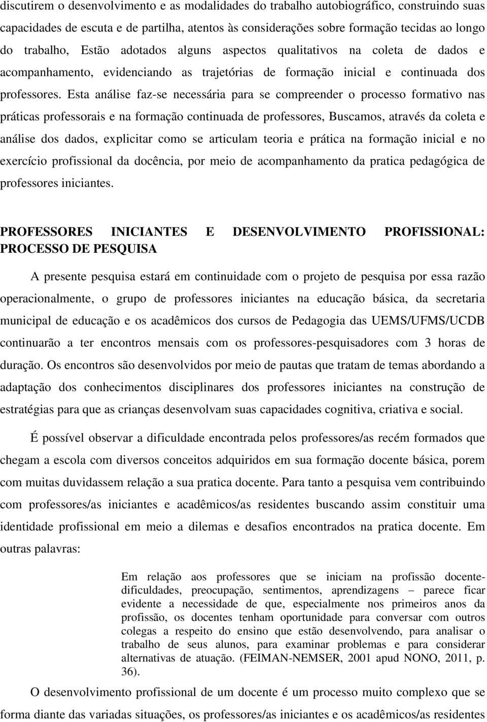 Esta análise faz-se necessária para se compreender o processo formativo nas práticas professorais e na formação continuada de professores, Buscamos, através da coleta e análise dos dados, explicitar