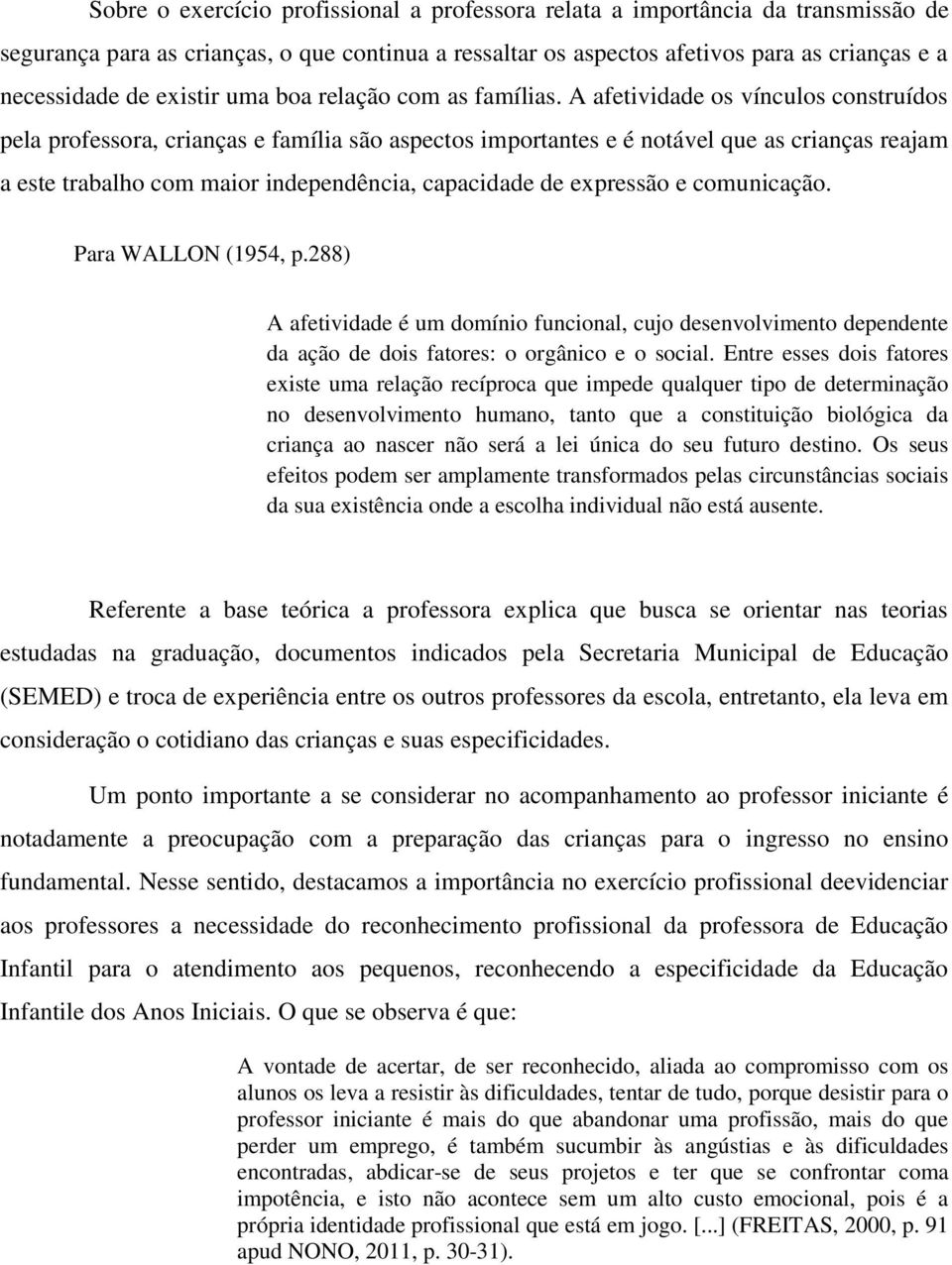 A afetividade os vínculos construídos pela professora, crianças e família são aspectos importantes e é notável que as crianças reajam a este trabalho com maior independência, capacidade de expressão