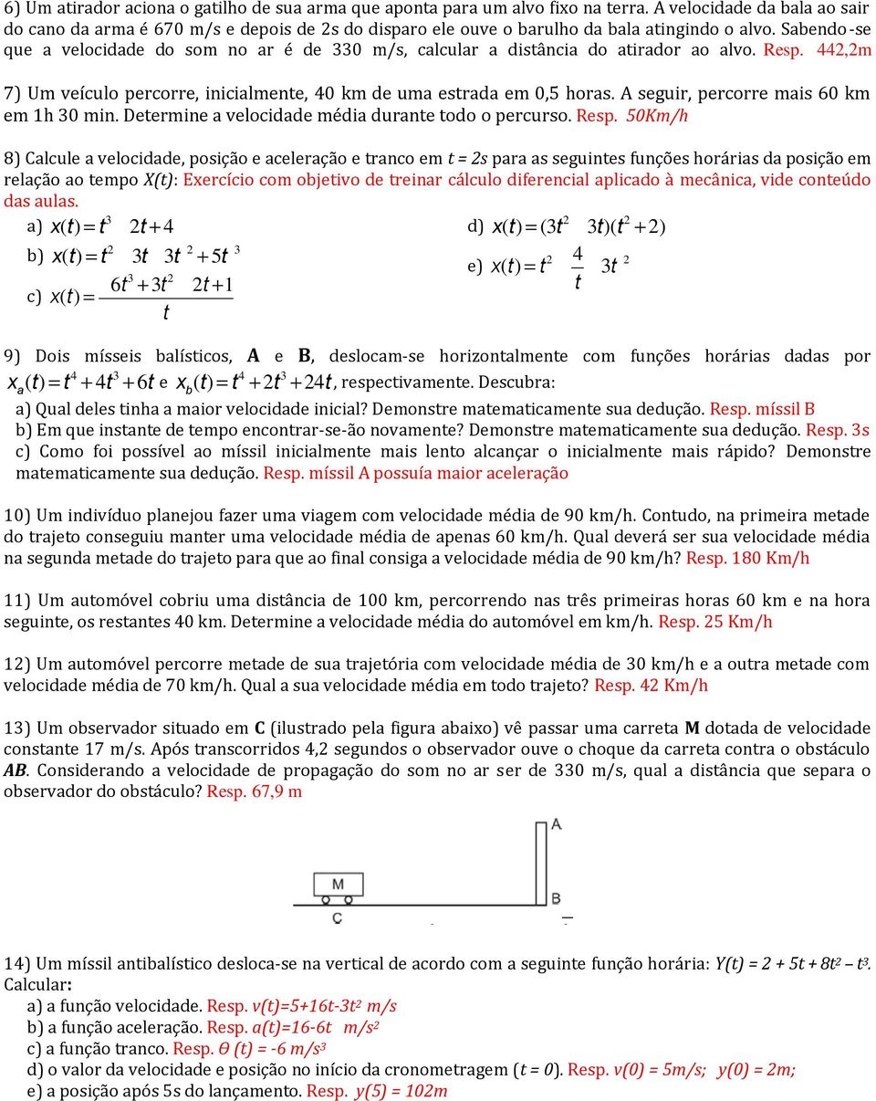 Sabendo-se que a velocidade do som no ar é de 330 m/s, calcular a disância do airador ao alvo. Resp. 442,2m 7) Um veículo percorre, inicialmene, 40 km de uma esrada em 0,5 horas.