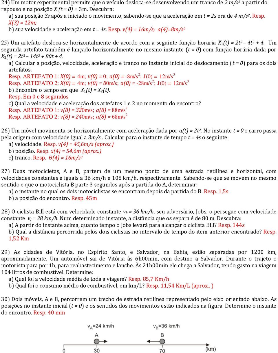 X(3) = 12m; b) sua velocidade e aceleração em = 4s. Resp. v(4) = 16m/s; a(4)=8m/s 2 25) Um arefao desloca-se horizonalmene de acordo com a seguine função horaria X 1() = 2 3 4 2 + 4.