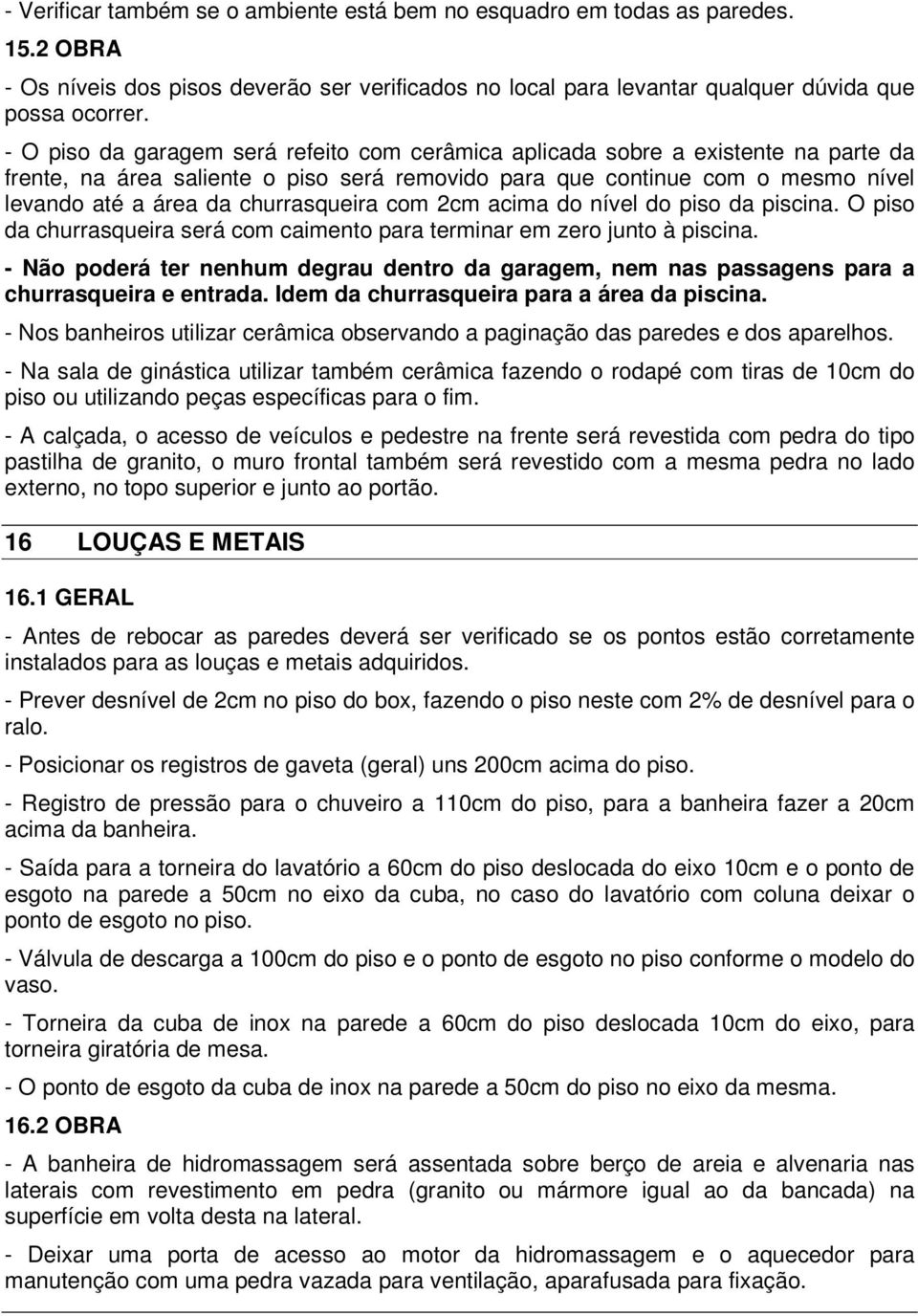 churrasqueira com 2cm acima do nível do piso da piscina. O piso da churrasqueira será com caimento para terminar em zero junto à piscina.