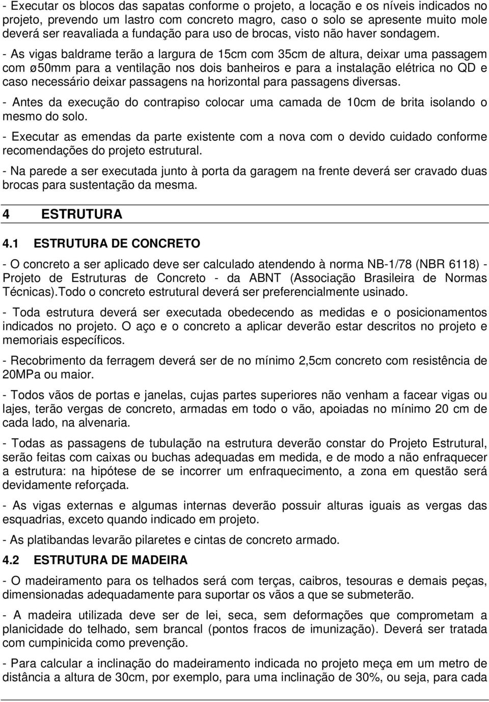 - As vigas baldrame terão a largura de 15cm com 35cm de altura, deixar uma passagem com ø50mm para a ventilação nos dois banheiros e para a instalação elétrica no QD e caso necessário deixar