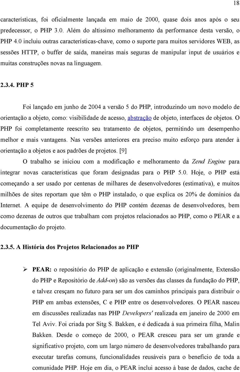 na linguagem. 2.3.4. PHP 5 Foi lançado em junho de 2004 a versão 5 do PHP, introduzindo um novo modelo de orientação a objeto, como: visibilidade de acesso, abstração de objeto, interfaces de objetos.