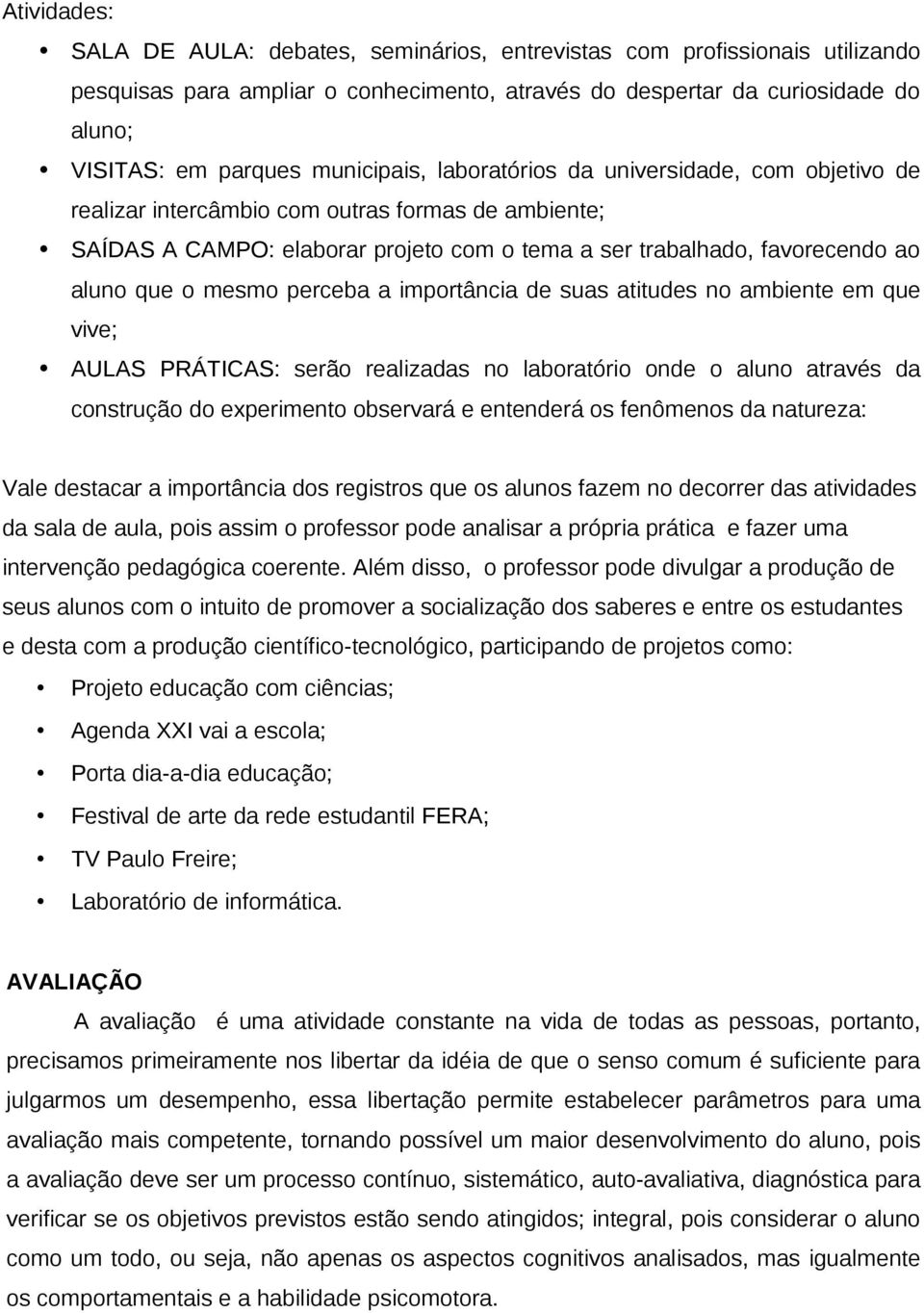 mesmo perceba a importância de suas atitudes no ambiente em que vive; AULAS PRÁTICAS: serão realizadas no laboratório onde o aluno através da construção do experimento observará e entenderá os