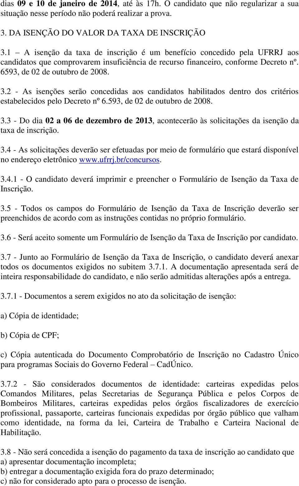 2 - As isenções serão concedidas aos candidatos habilitados dentro dos critérios estabelecidos pelo Decreto nº 6.593, de 02 de outubro de 2008. 3.