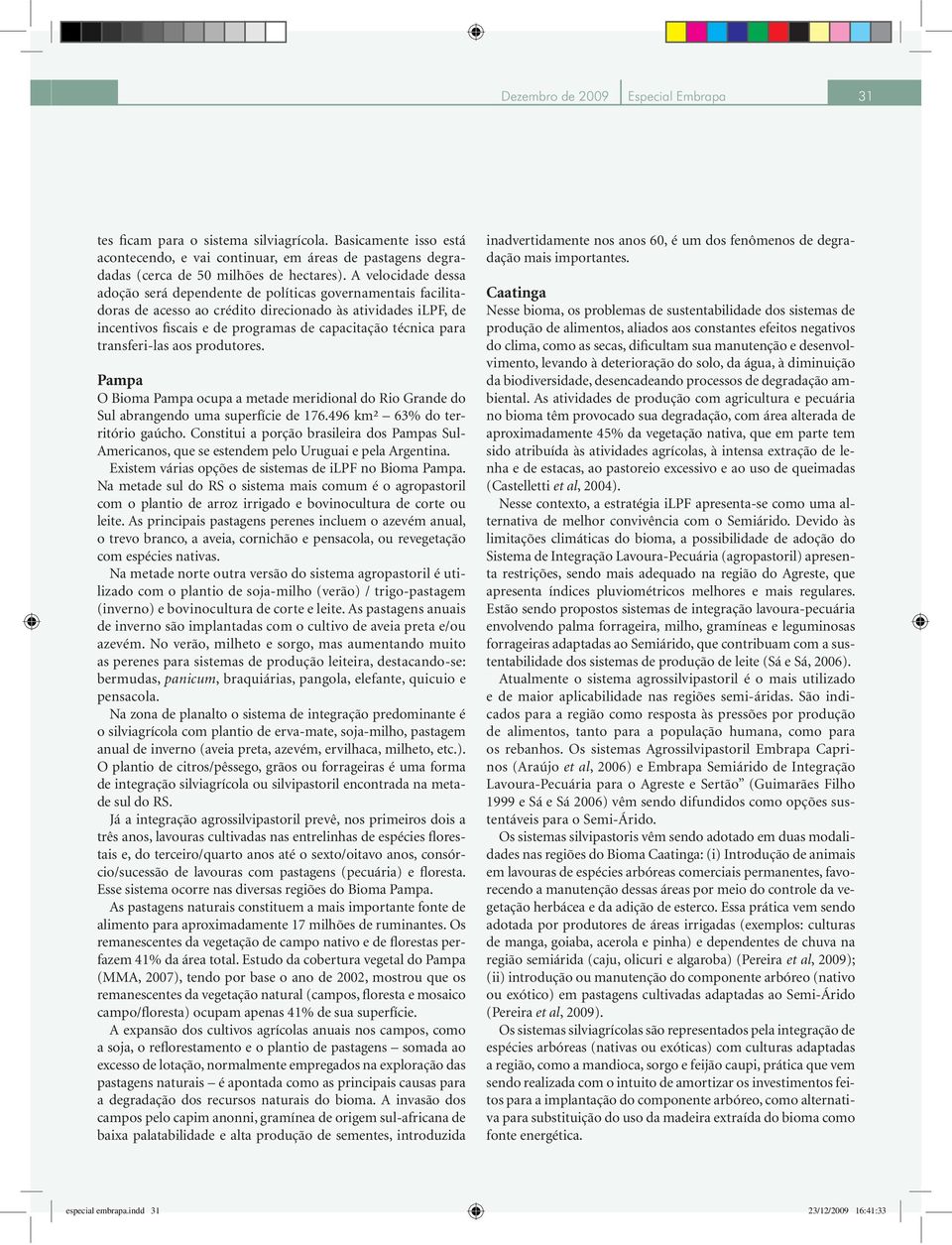 para transferi-las aos produtores. Pampa O Bioma Pampa ocupa a metade meridional do Rio Grande do Sul abrangendo uma superfície de 176.496 km² 63% do território gaúcho.