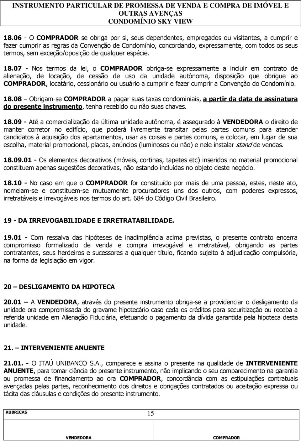 07 - Nos termos da lei, o obriga-se expressamente a incluir em contrato de alienação, de locação, de cessão de uso da unidade autônoma, disposição que obrigue ao, locatário, cessionário ou usuário a