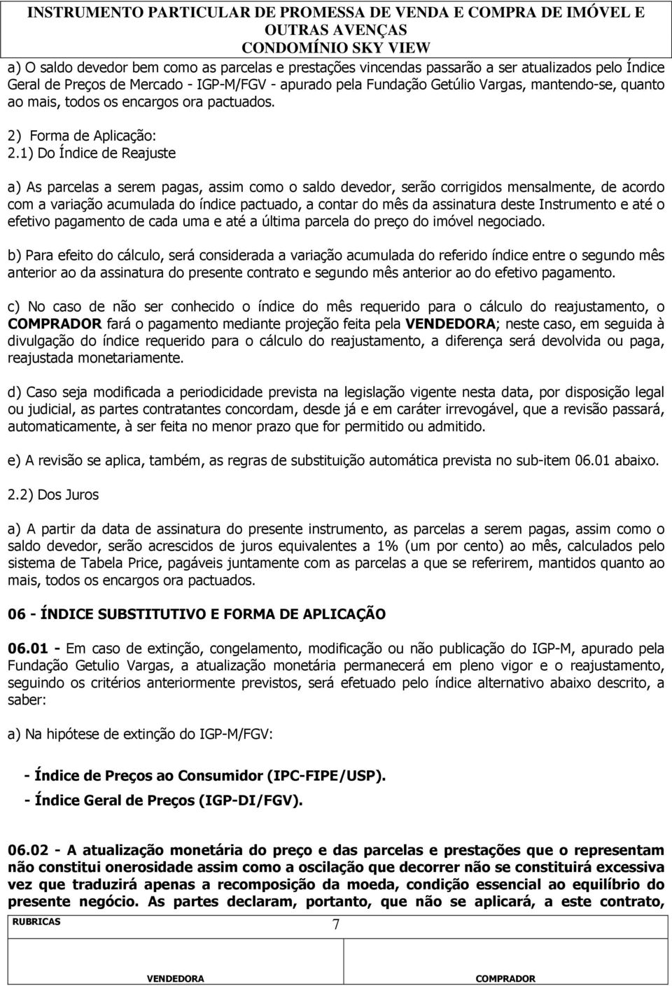 1) Do Índice de Reajuste a) As parcelas a serem pagas, assim como o saldo devedor, serão corrigidos mensalmente, de acordo com a variação acumulada do índice pactuado, a contar do mês da assinatura