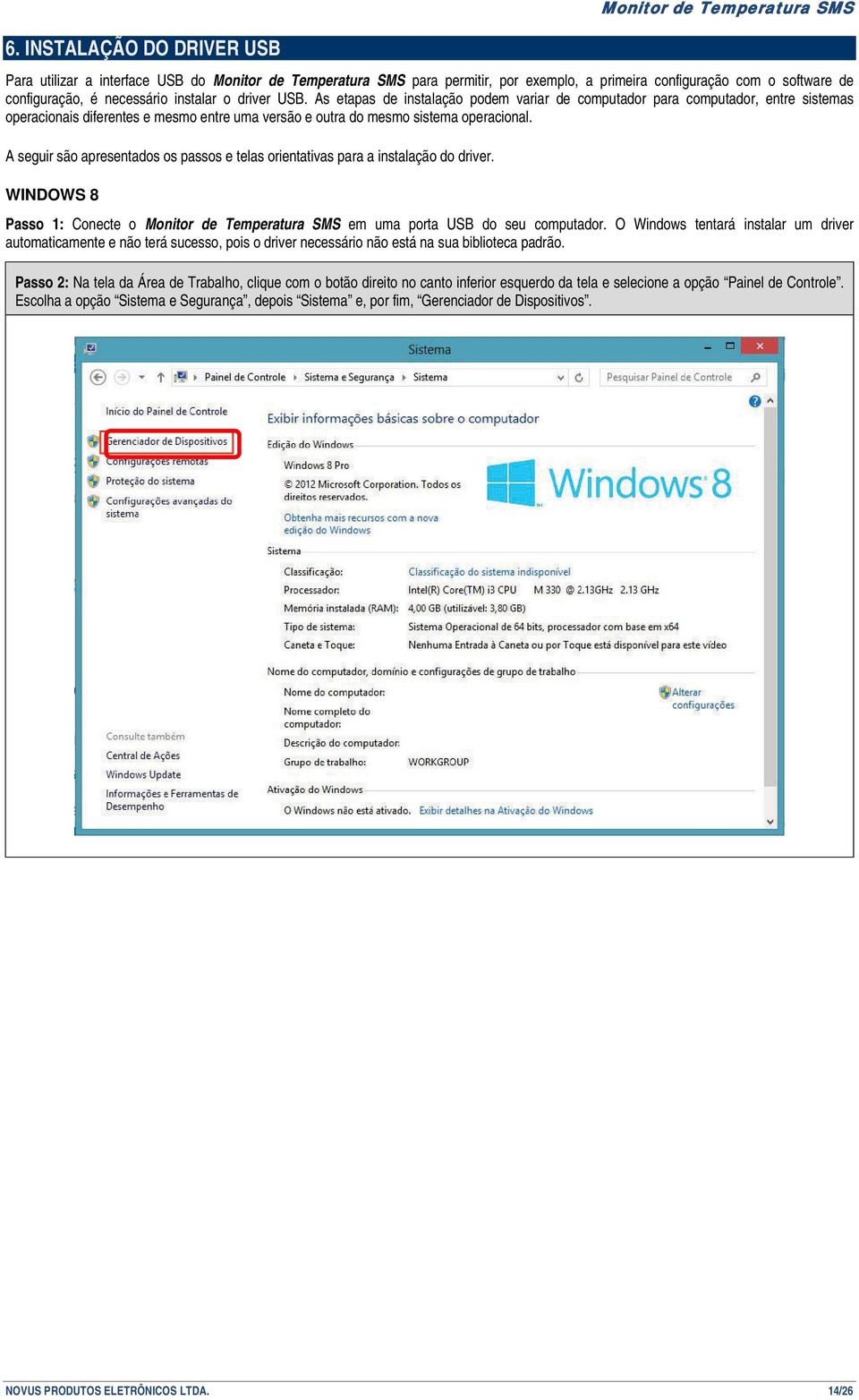 As etapas de instalação podem variar de computador para computador, entre sistemas operacionais diferentes e mesmo entre uma versão e outra do mesmo sistema operacional.