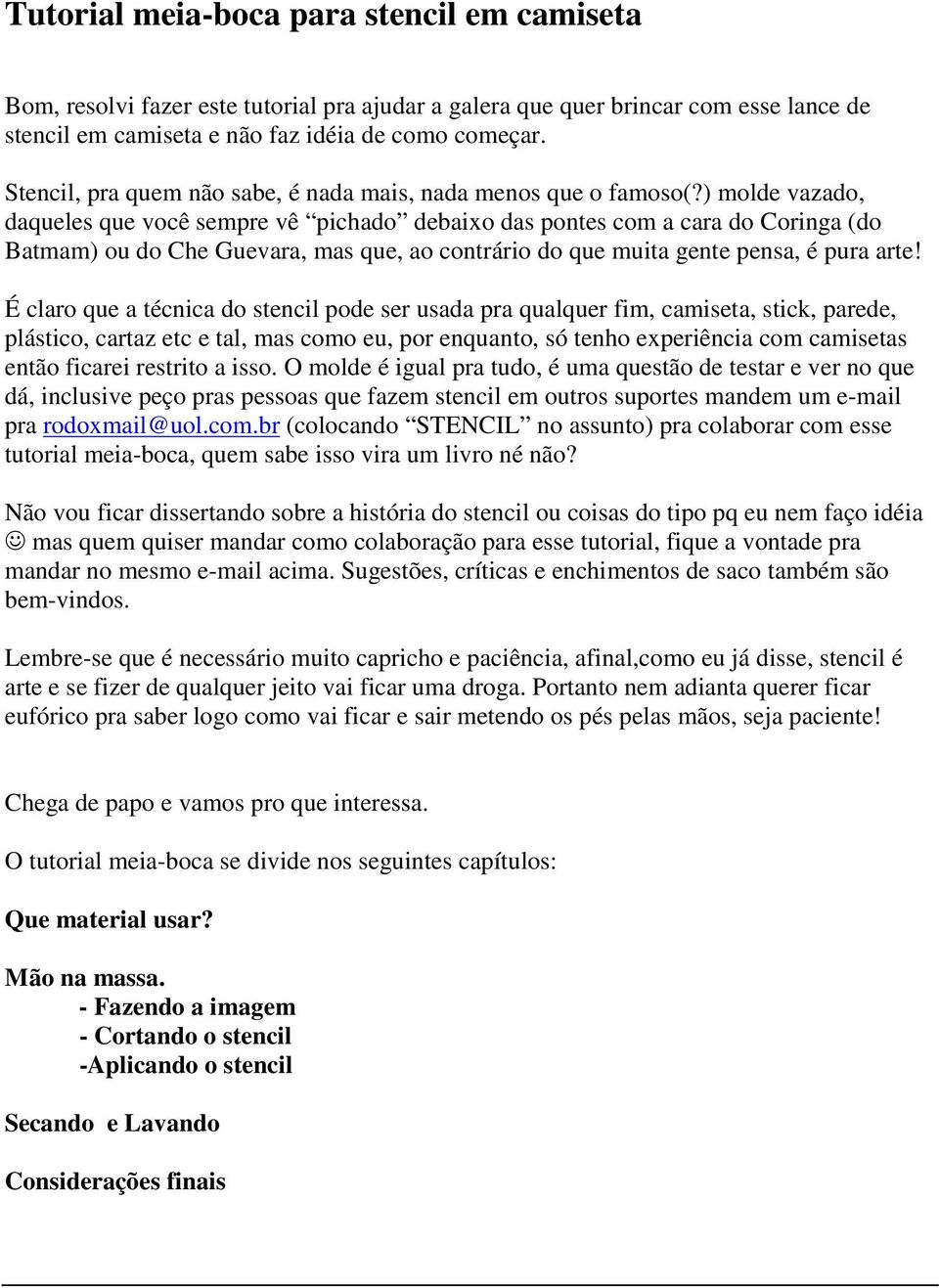 ) molde vazado, daqueles que você sempre vê pichado debaixo das pontes com a cara do Coringa (do Batmam) ou do Che Guevara, mas que, ao contrário do que muita gente pensa, é pura arte!