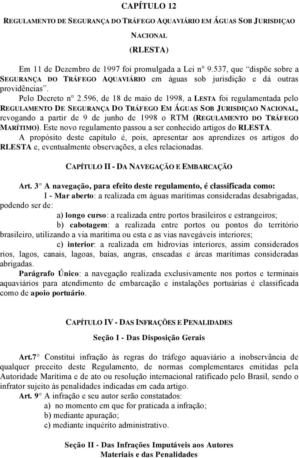 596, de 18 de maio de 1998, a LESTA foi regulamentada pelo REGULAMENTO DE SEGURANÇA DO TRÁFEGO EM ÁGUAS SOB JURISDIÇAO NACIONAL, revogando a partir de 9 de junho de 1998 o RTM (REGULAMENTO DO TRÁFEGO