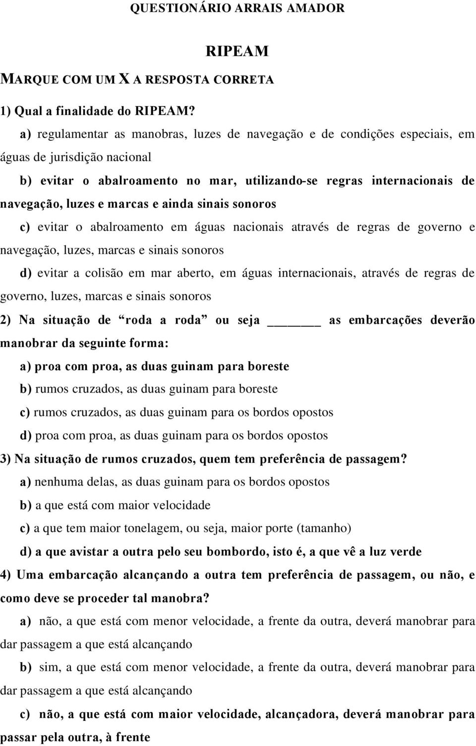 marcas e ainda sinais sonoros c) evitar o abalroamento em águas nacionais através de regras de governo e navegação, luzes, marcas e sinais sonoros d) evitar a colisão em mar aberto, em águas