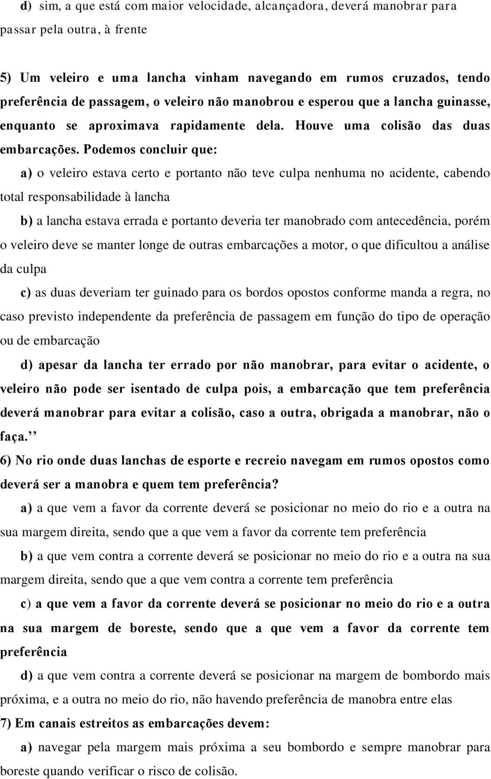 Podemos concluir que: a) o veleiro estava certo e portanto não teve culpa nenhuma no acidente, cabendo total responsabilidade à lancha b) a lancha estava errada e portanto deveria ter manobrado com