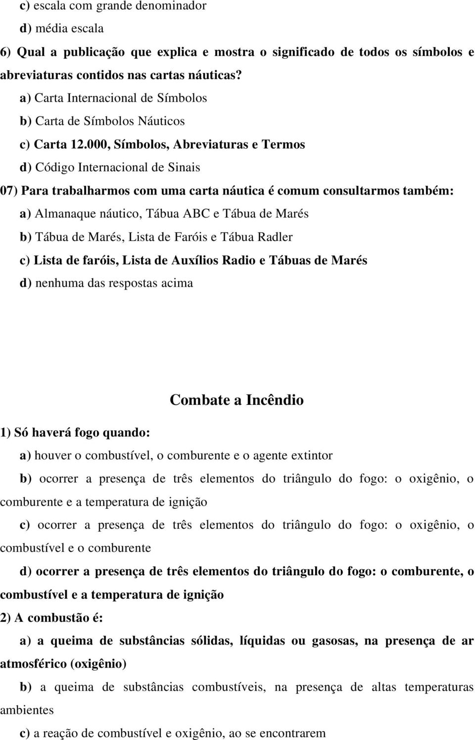 000, Símbolos, Abreviaturas e Termos d) Código Internacional de Sinais 07) Para trabalharmos com uma carta náutica é comum consultarmos também: a) Almanaque náutico, Tábua ABC e Tábua de Marés b)